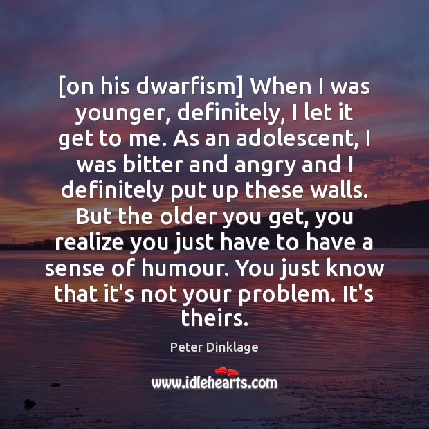 [on his dwarfism] When I was younger, definitely, I let it get Image