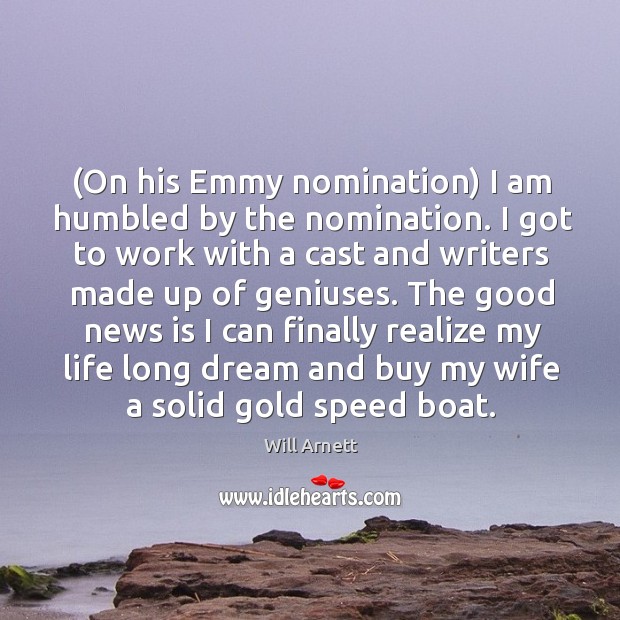 (On his Emmy nomination) I am humbled by the nomination. I got Will Arnett Picture Quote