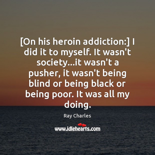 [On his heroin addiction:] I did it to myself. It wasn’t society… Image