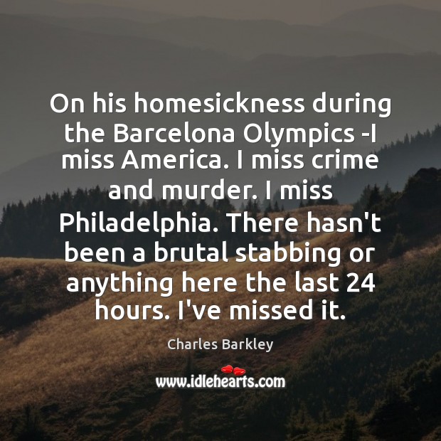 On his homesickness during the Barcelona Olympics -I miss America. I miss Charles Barkley Picture Quote