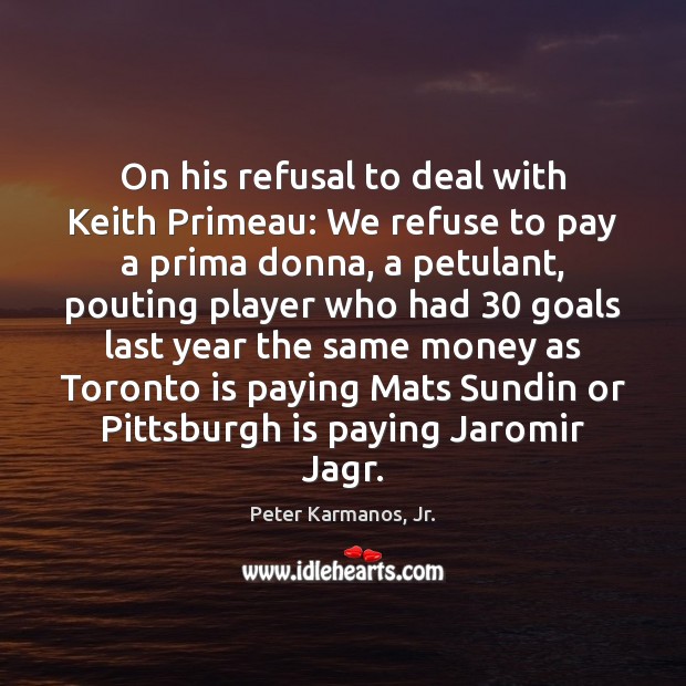 On his refusal to deal with Keith Primeau: We refuse to pay Image