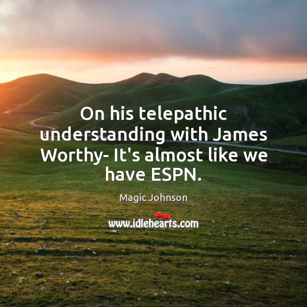 On his telepathic understanding with James Worthy- It’s almost like we have ESPN. Magic Johnson Picture Quote