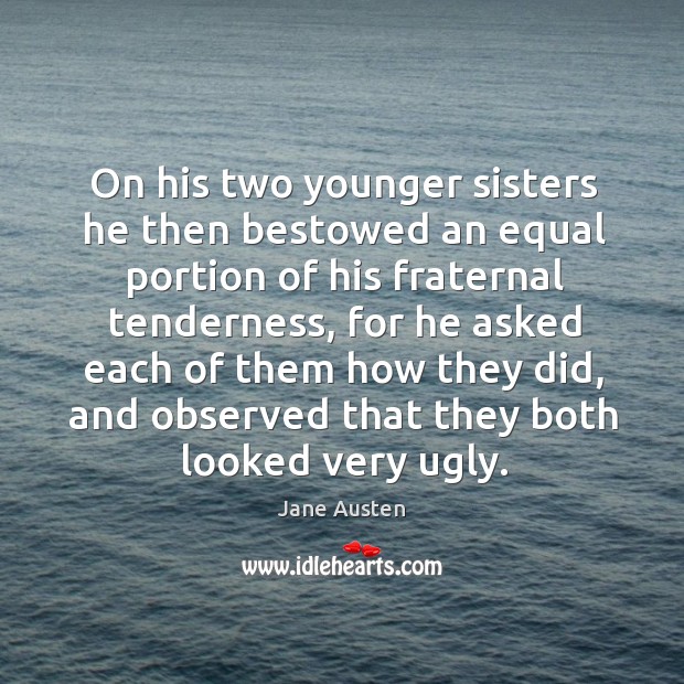 On his two younger sisters he then bestowed an equal portion of his fraternal tenderness Image