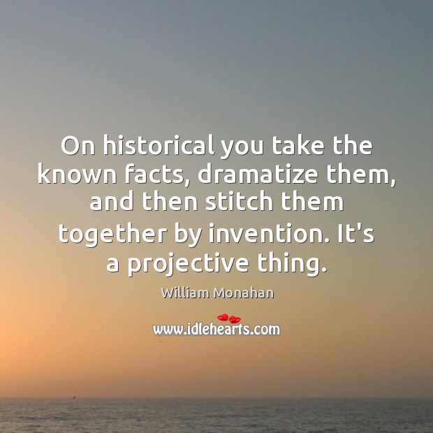On historical you take the known facts, dramatize them, and then stitch William Monahan Picture Quote