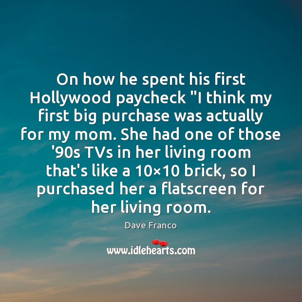 On how he spent his first Hollywood paycheck “I think my first Dave Franco Picture Quote