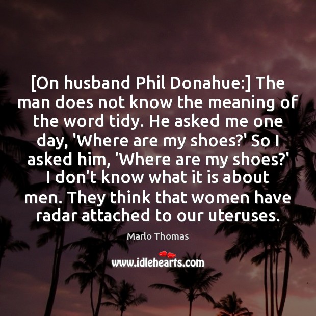 [On husband Phil Donahue:] The man does not know the meaning of Marlo Thomas Picture Quote