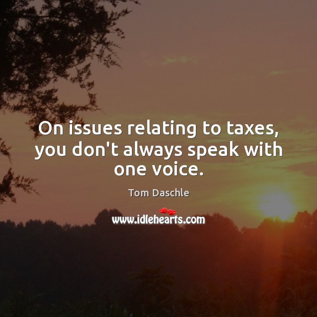 On issues relating to taxes, you don’t always speak with one voice. Image