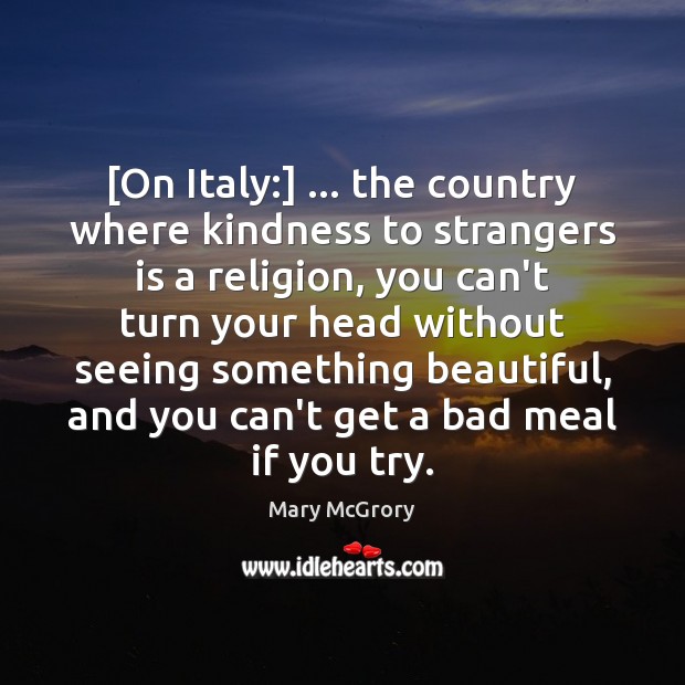 [On Italy:] … the country where kindness to strangers is a religion, you Mary McGrory Picture Quote