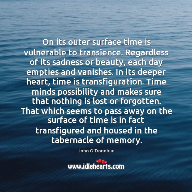 On its outer surface time is vulnerable to transience. Regardless of its John O’Donohue Picture Quote