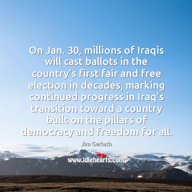 On jan. 30, millions of iraqis will cast ballots in the country’s first fair and free election in Jim Gerlach Picture Quote