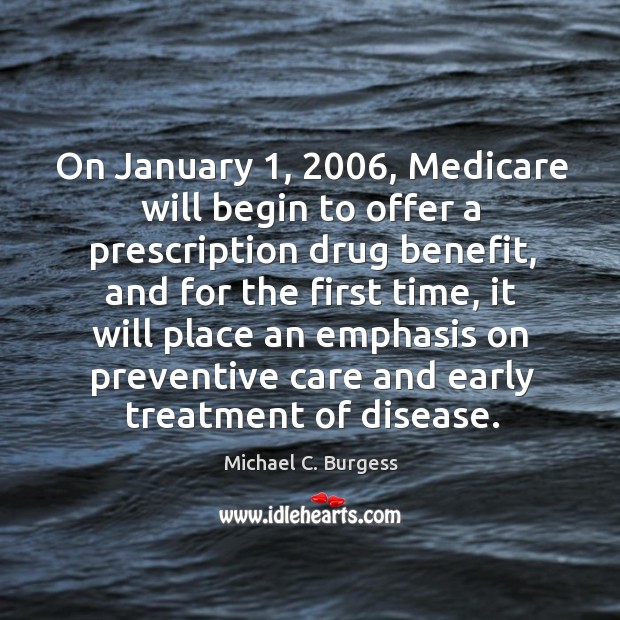 On january 1, 2006, medicare will begin to offer a prescription drug benefit Michael C. Burgess Picture Quote
