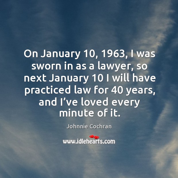 On january 10, 1963, I was sworn in as a lawyer, so next january 10 I will have practiced law for 40 years Image