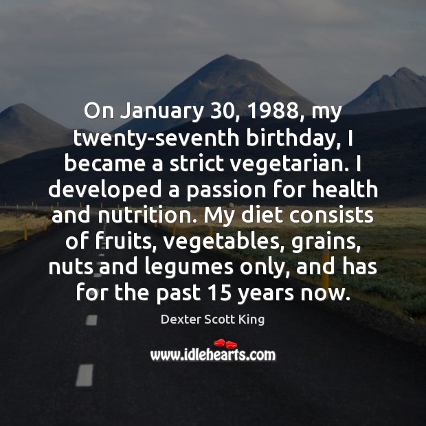 On January 30, 1988, my twenty-seventh birthday, I became a strict vegetarian. I developed 