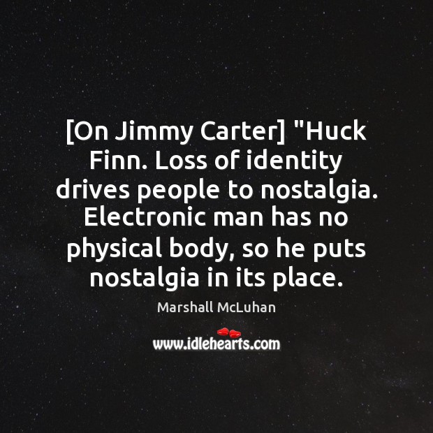 [On Jimmy Carter] “Huck Finn. Loss of identity drives people to nostalgia. Marshall McLuhan Picture Quote