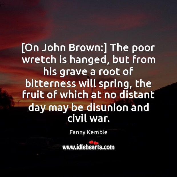 [On John Brown:] The poor wretch is hanged, but from his grave Spring Quotes Image
