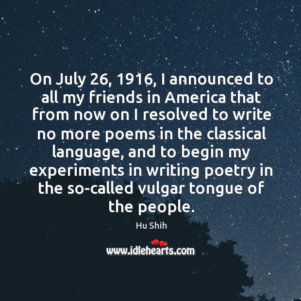 On july 26, 1916, I announced to all my friends in america that from now on I resolved to Hu Shih Picture Quote