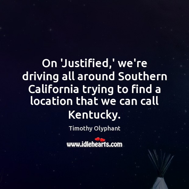 On ‘Justified,’ we’re driving all around Southern California trying to find Timothy Olyphant Picture Quote