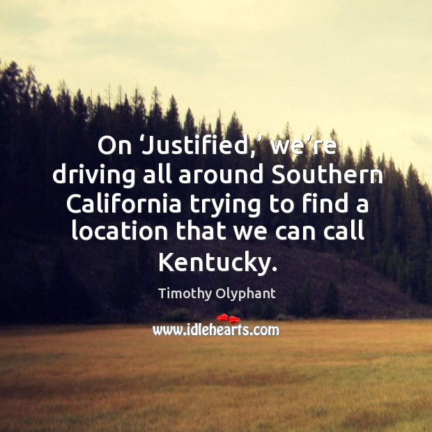 On ‘justified,’ we’re driving all around southern california trying to find a location that we can call kentucky. Driving Quotes Image