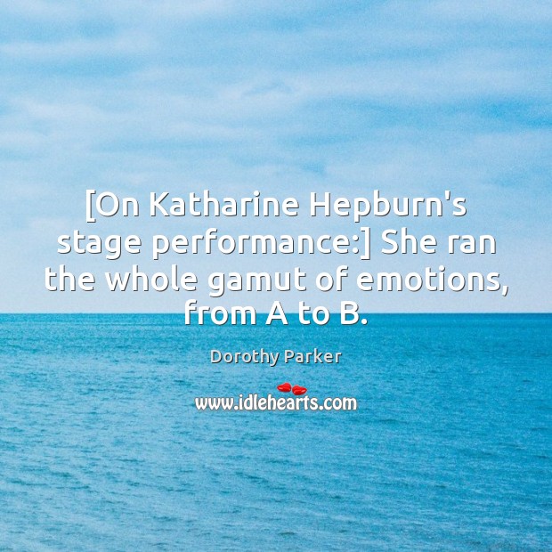 [On Katharine Hepburn’s stage performance:] She ran the whole gamut of emotions, Dorothy Parker Picture Quote