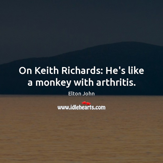 On Keith Richards: He’s like a monkey with arthritis. Elton John Picture Quote