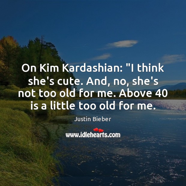 On Kim Kardashian: “I think she’s cute. And, no, she’s not too Justin Bieber Picture Quote
