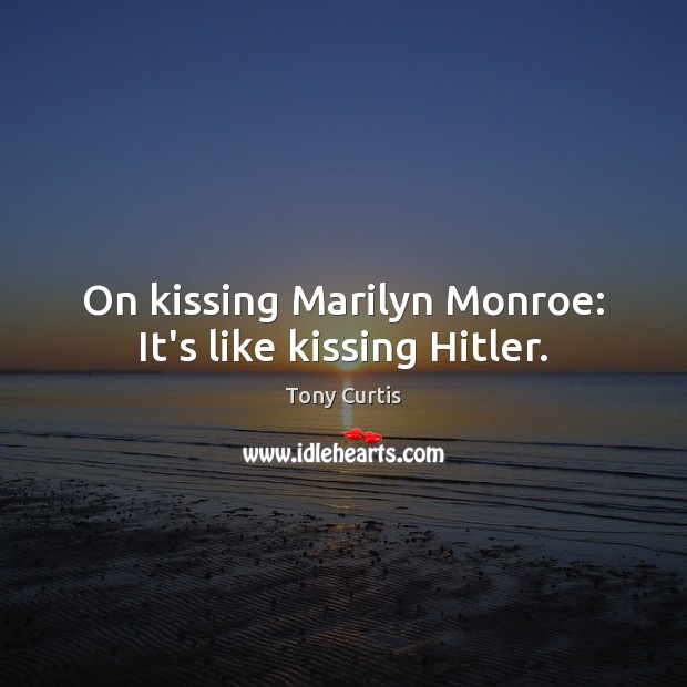 On kissing Marilyn Monroe: It’s like kissing Hitler. Tony Curtis Picture Quote