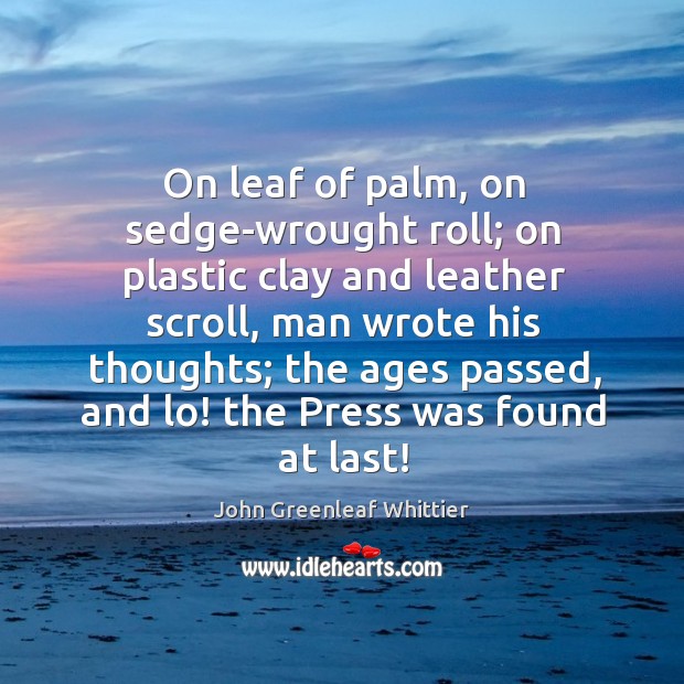 On leaf of palm, on sedge-wrought roll; on plastic clay and leather scroll John Greenleaf Whittier Picture Quote