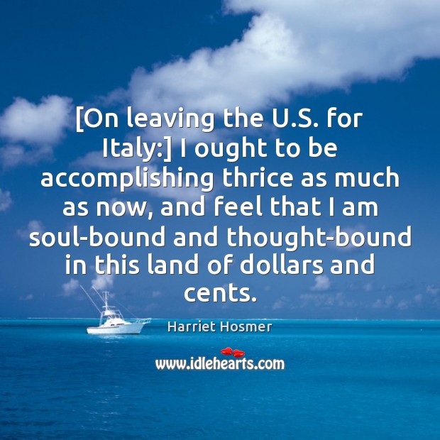 [On leaving the U.S. for Italy:] I ought to be accomplishing Image