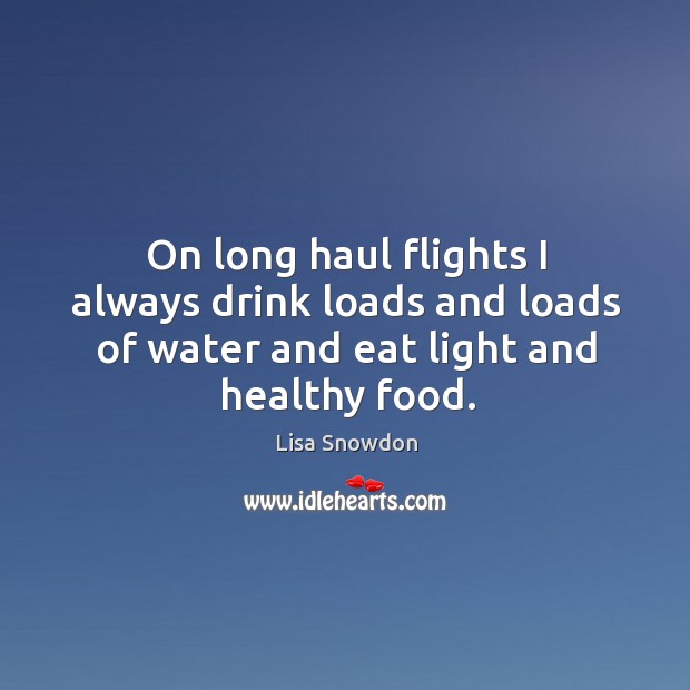 On long haul flights I always drink loads and loads of water and eat light and healthy food. Image