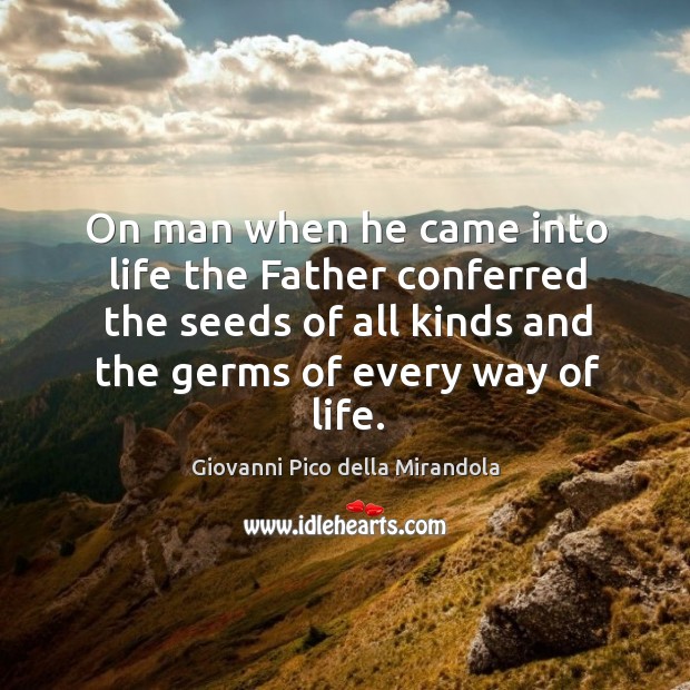 On man when he came into life the father conferred the seeds of all kinds and the germs of every way of life. Giovanni Pico della Mirandola Picture Quote