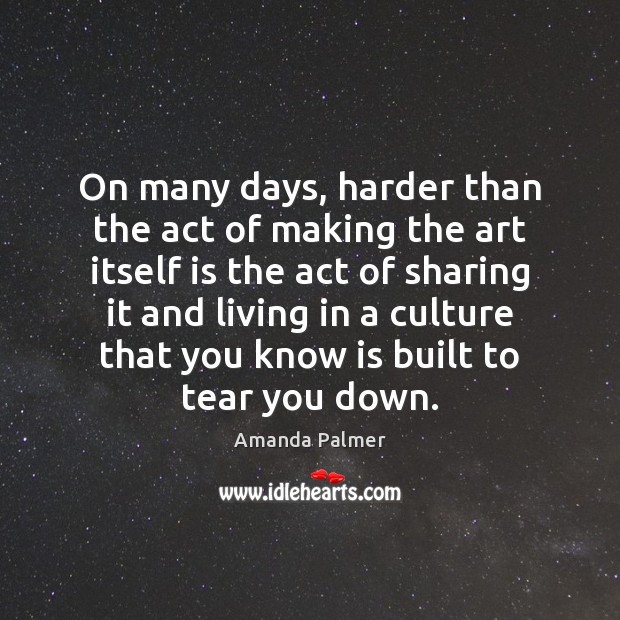 On many days, harder than the act of making the art itself Amanda Palmer Picture Quote