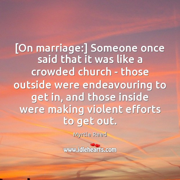 [On marriage:] Someone once said that it was like a crowded church Myrtle Reed Picture Quote