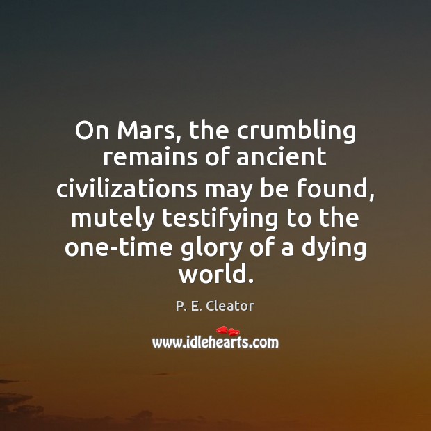 On Mars, the crumbling remains of ancient civilizations may be found, mutely P. E. Cleator Picture Quote