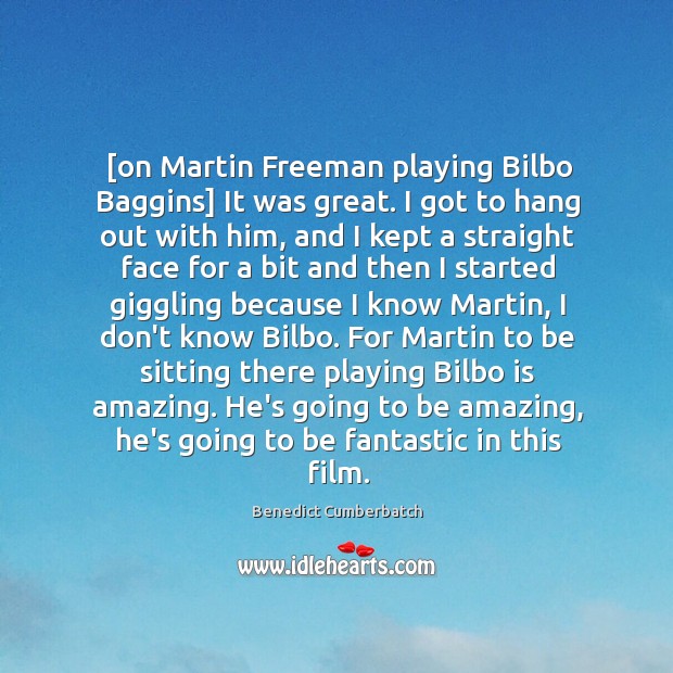 [on Martin Freeman playing Bilbo Baggins] It was great. I got to Benedict Cumberbatch Picture Quote