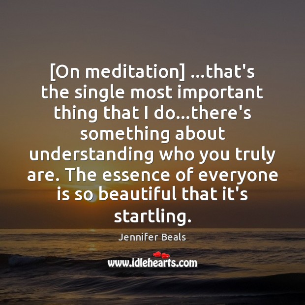 [On meditation] …that’s the single most important thing that I do…there’s Jennifer Beals Picture Quote