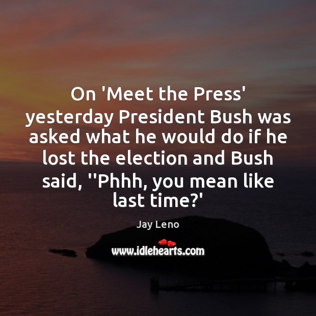 On ‘Meet the Press’ yesterday President Bush was asked what he would Image