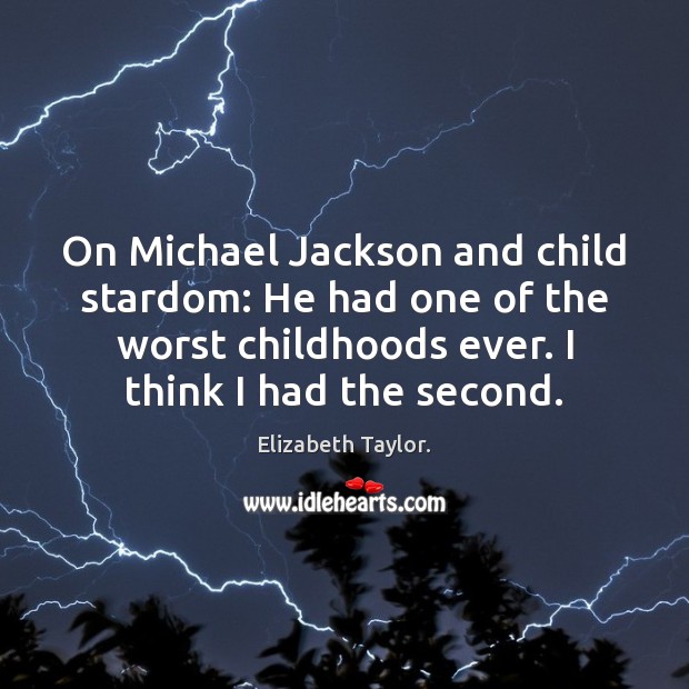 On Michael Jackson and child stardom: He had one of the worst Elizabeth Taylor. Picture Quote