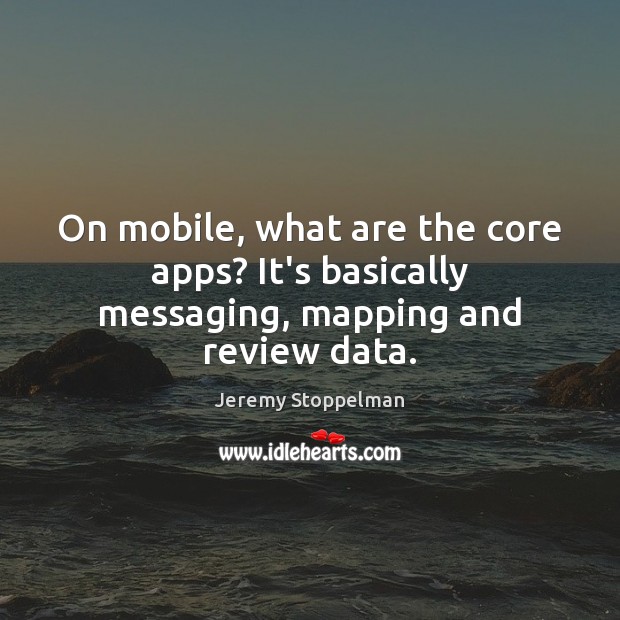 On mobile, what are the core apps? It’s basically messaging, mapping and review data. Jeremy Stoppelman Picture Quote