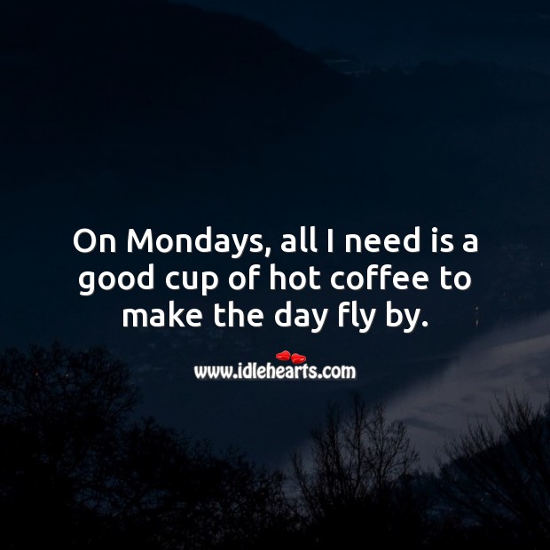 On Mondays, all I need is a good cup of hot coffee to make the day fly by. Monday Quotes Image