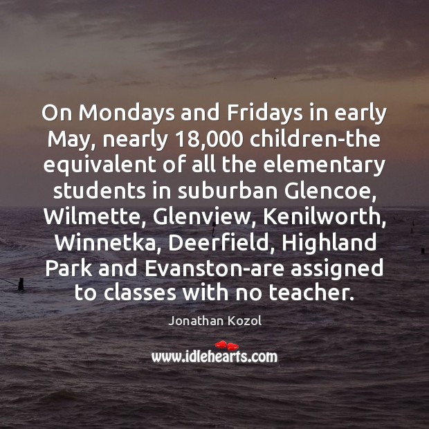 On Mondays and Fridays in early May, nearly 18,000 children-the equivalent of all Jonathan Kozol Picture Quote