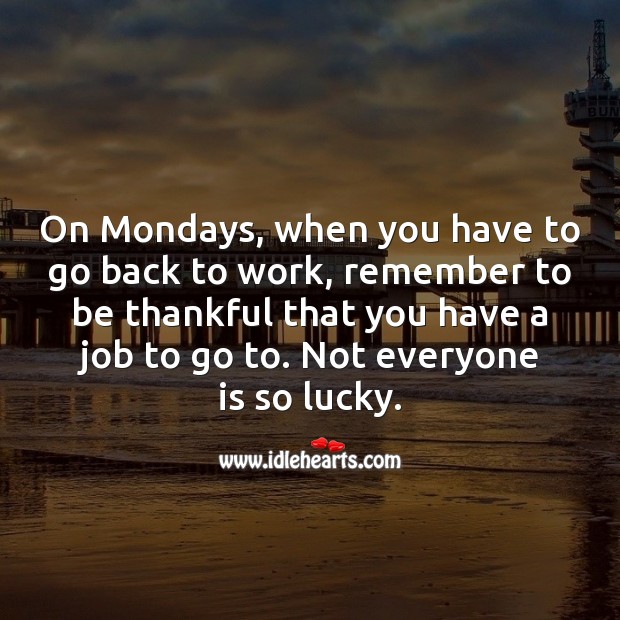 On Mondays, when you have to go back to work, remember to be thankful. Monday Quotes Image