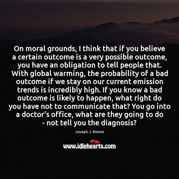 On moral grounds, I think that if you believe a certain outcome Joseph J. Romm Picture Quote