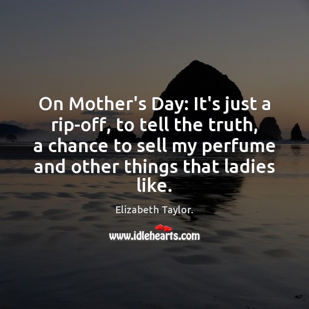 On Mother’s Day: It’s just a rip-off, to tell the truth, a Mother’s Day Quotes Image