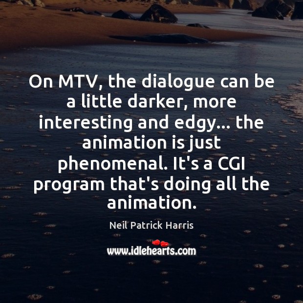 On MTV, the dialogue can be a little darker, more interesting and Image