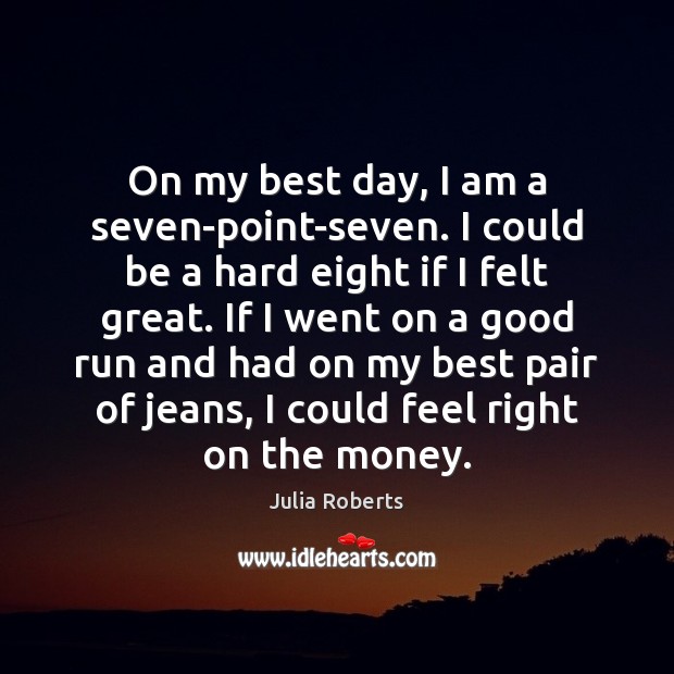 On my best day, I am a seven-point-seven. I could be a Julia Roberts Picture Quote
