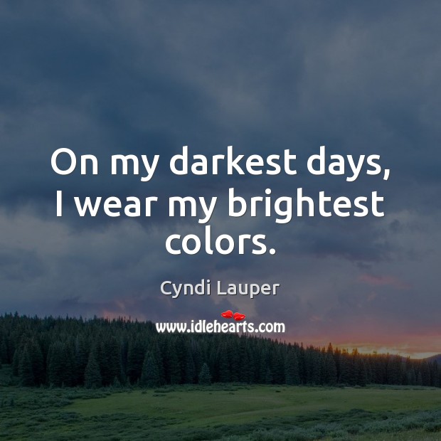 On my darkest days, I wear my brightest colors. Cyndi Lauper Picture Quote
