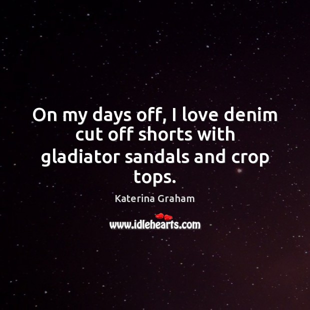On my days off, I love denim cut off shorts with gladiator sandals and crop tops. Katerina Graham Picture Quote