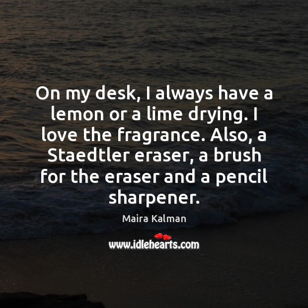 On my desk, I always have a lemon or a lime drying. Maira Kalman Picture Quote