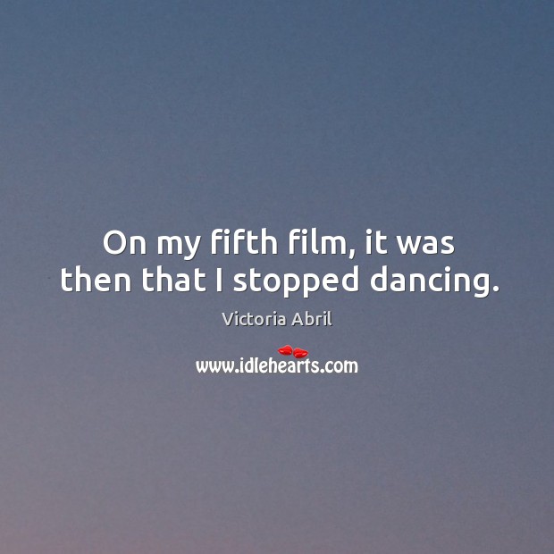 On my fifth film, it was then that I stopped dancing. Victoria Abril Picture Quote