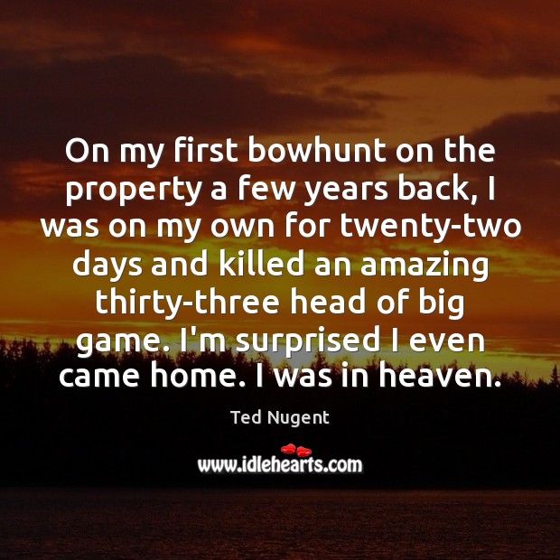 On my first bowhunt on the property a few years back, I Ted Nugent Picture Quote